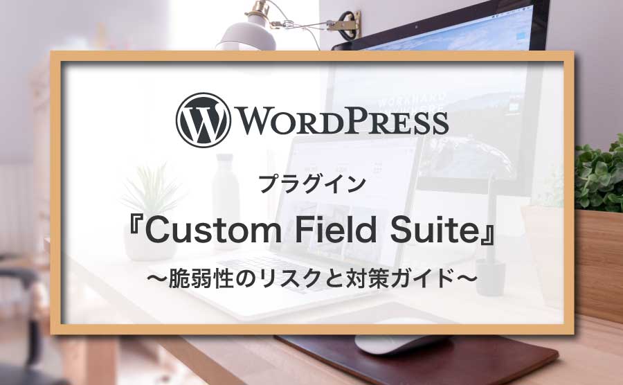 WordPressプラグインCustom Field Suiteの脆弱性：リスクと対策ガイド